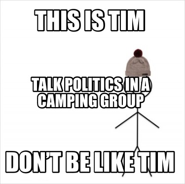 this-is-tim-dont-be-like-tim-talk-politics-in-a-camping-group