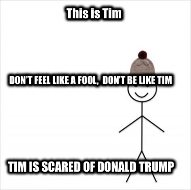 this-is-tim-dont-feel-like-a-fool-dont-be-like-tim-tim-is-scared-of-donald-trump