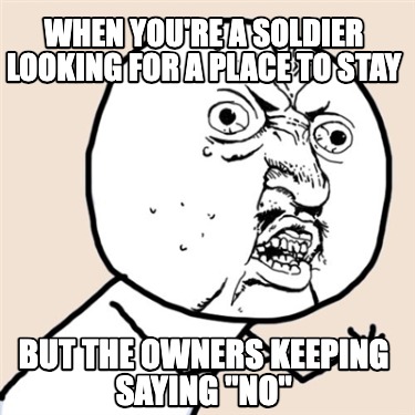 when-youre-a-soldier-looking-for-a-place-to-stay-but-the-owners-keeping-saying-n