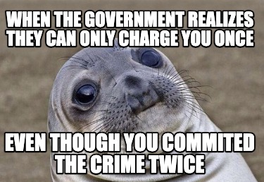 when-the-government-realizes-they-can-only-charge-you-once-even-though-you-commi