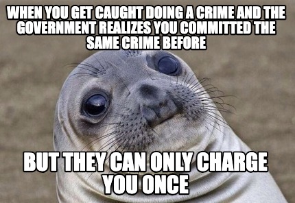 when-you-get-caught-doing-a-crime-and-the-government-realizes-you-committed-the-