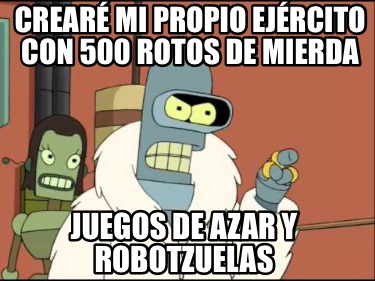 crear-mi-propio-ejrcito-con-500-rotos-de-mierda-juegos-de-azar-y-robotzuelas