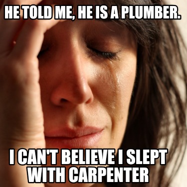 he-told-me-he-is-a-plumber.-i-cant-believe-i-slept-with-carpenter