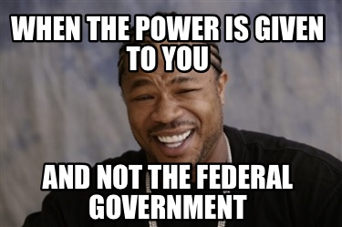 when-the-power-is-given-to-you-and-not-the-federal-government