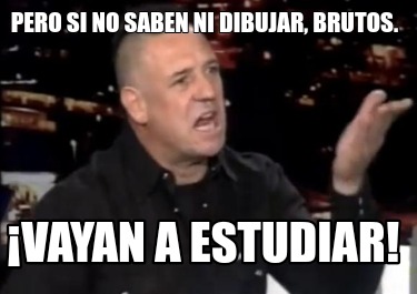 pero-si-no-saben-ni-dibujar-brutos.-vayan-a-estudiar