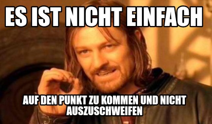 es-ist-nicht-einfach-auf-den-punkt-zu-kommen-und-nicht-auszuschweifen