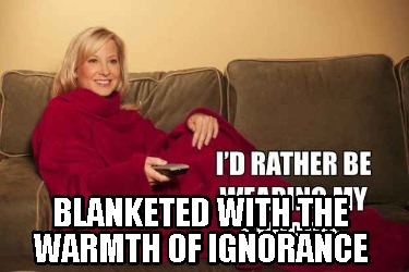 blanketed-with-the-warmth-of-ignorance