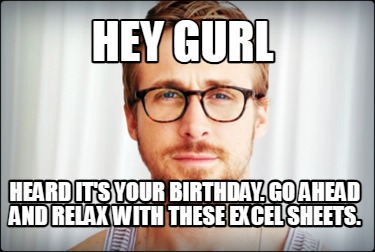 hey-gurl-heard-its-your-birthday.-go-ahead-and-relax-with-these-excel-sheets