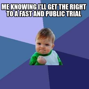 me-knowing-ill-get-the-right-to-a-fast-and-public-trial