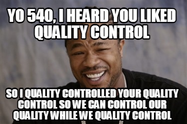 yo-540-i-heard-you-liked-quality-control-so-i-quality-controlled-your-quality-co