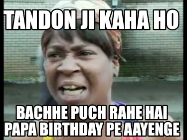 tandon-ji-kaha-ho-bachhe-puch-rahe-hai-papa-birthday-pe-aayenge