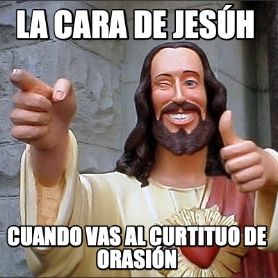 la-cara-de-jesh-cuando-vas-al-curtituo-de-orasin