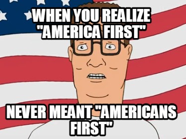 when-you-realize-america-first-never-meant-americans-first