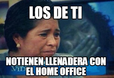 los-de-ti-notienen-llenadera-con-el-home-office