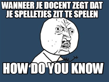 wanneer-je-docent-zegt-dat-je-spelletjes-zit-te-spelen-how-do-you-know