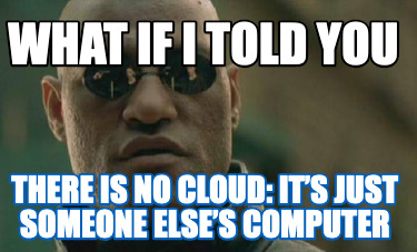 what-if-i-told-you-there-is-no-cloud-its-just-someone-elses-computer