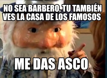 no-sea-barbero-tu-tambin-ves-la-casa-de-los-famosos-me-das-asco