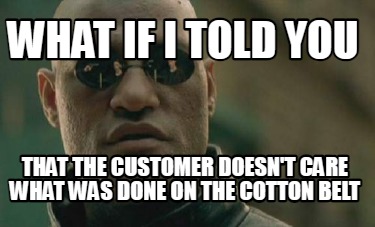 what-if-i-told-you-that-the-customer-doesnt-care-what-was-done-on-the-cotton-bel