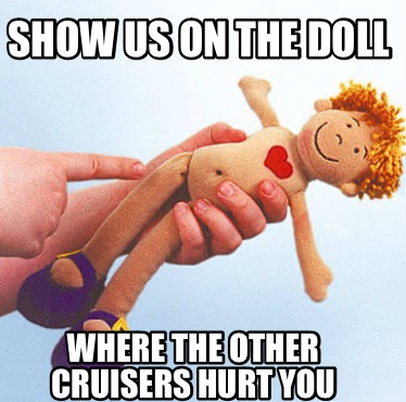 show-us-on-the-doll-where-the-other-cruisers-hurt-you