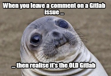 when-you-leave-a-comment-on-a-gitlab-issue-...-...-then-realise-its-the-old-gitl