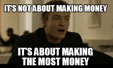 its-not-about-making-money-its-about-making-the-most-money