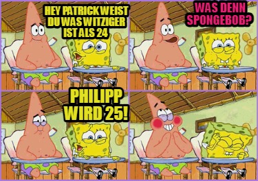 hey-patrick-weist-du-was-witziger-ist-als-24-was-denn-spongebob-philipp-wird-25