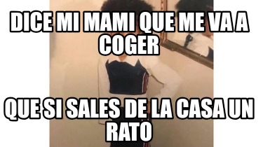 dice-mi-mami-que-me-va-a-coger-que-si-sales-de-la-casa-un-rato