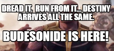 dread-it.-run-from-it...-destiny-arrives-all-the-same.-budesonide-is-here