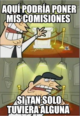 aqu-podra-poner-mis-comisiones-si-tan-solo-tuviera-alguna