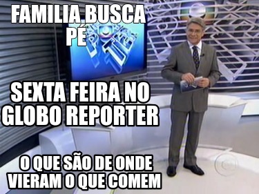 familia-busca-p-o-que-so-de-onde-vieram-o-que-comem-sexta-feira-no-globo-reporte