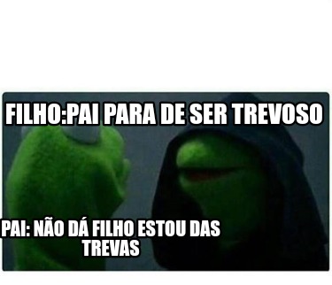 filhopai-para-de-ser-trevoso-pai-no-d-filho-estou-das-trevas