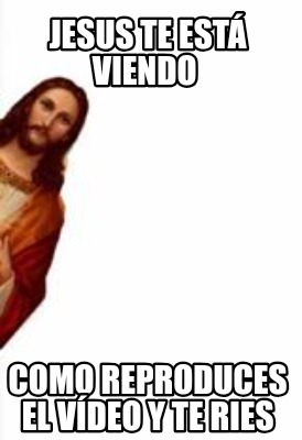 jesus-te-est-viendo-como-reproduces-el-vdeo-y-te-ries