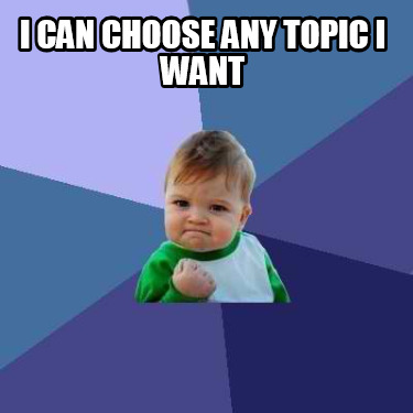 i-can-choose-any-topic-i-want