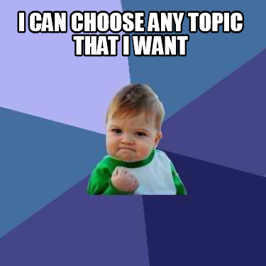 i-can-choose-any-topic-that-i-want