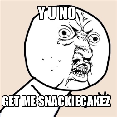 y-u-no-get-me-snackiecakez