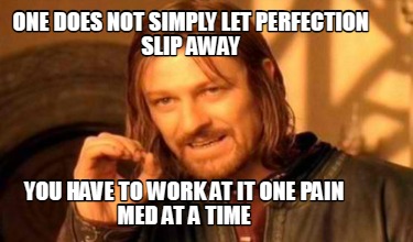 one-does-not-simply-let-perfection-slip-away-you-have-to-work-at-it-one-pain-med