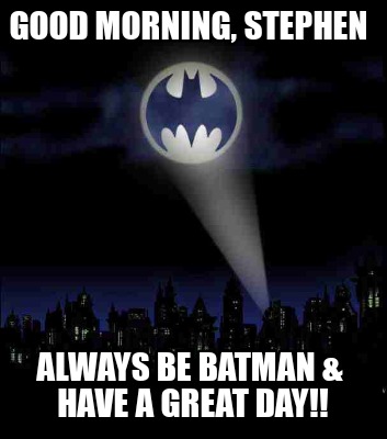 good-morning-stephen-always-be-batman-have-a-great-day