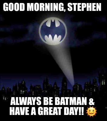 good-morning-stephen-always-be-batman-have-a-great-day-