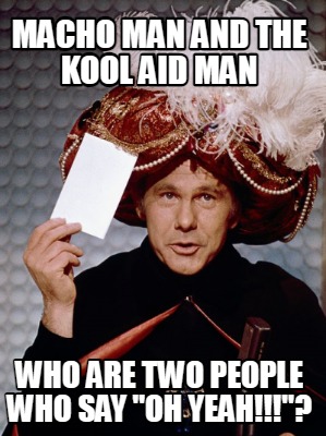 macho-man-and-the-kool-aid-man-who-are-two-people-who-say-oh-yeah