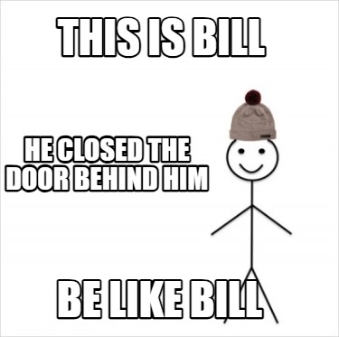 this-is-bill-be-like-bill-he-closed-the-door-behind-him