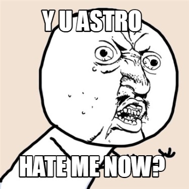 y-u-astro-hate-me-now