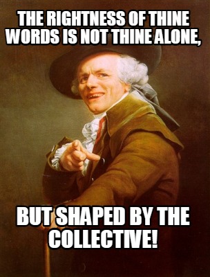 the-rightness-of-thine-words-is-not-thine-alone-but-shaped-by-the-collective