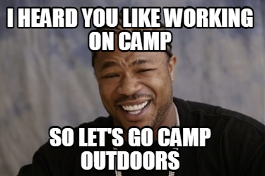 i-heard-you-like-working-on-camp-so-lets-go-camp-outdoors