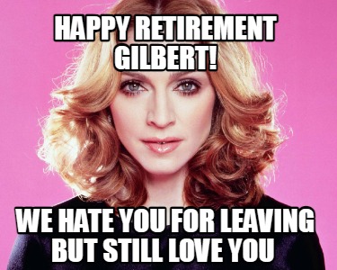 happy-retirement-gilbert-we-hate-you-for-leaving-but-still-love-you