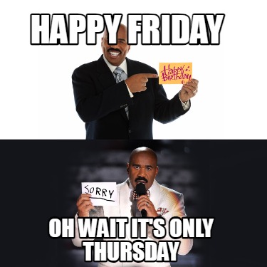 happy-friday-oh-wait-its-only-thursday