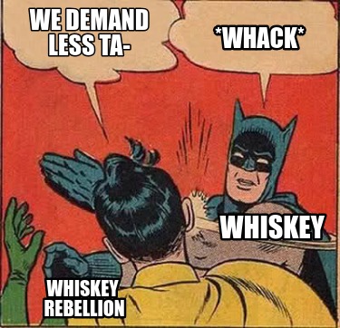 we-demand-less-ta-whiskey-rebellion-whack-whiskey