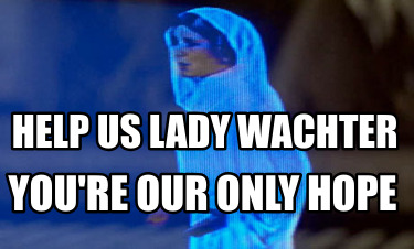 help-us-lady-wachter-youre-our-only-hope