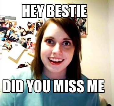 hey-bestie-did-you-miss-me