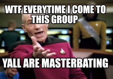 wtf-everytime-i-come-to-this-group-yall-are-masterbating