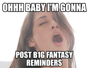 ohhh-baby-im-gonna-post-b1g-fantasy-reminders